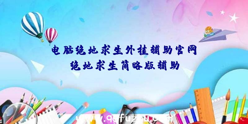 「电脑绝地求生外挂辅助官网」|绝地求生简略版辅助